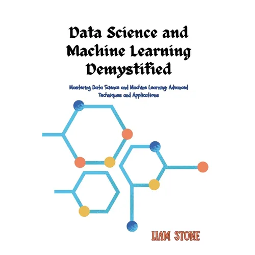 Data Science and Machine Learning Demystified: Mastering Data Science and Machine Learning: Advanced Techniques and Applications