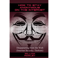 How to Stay Anonymous on the Internet: Disappearing from the Web (Internet Security, Darknet)