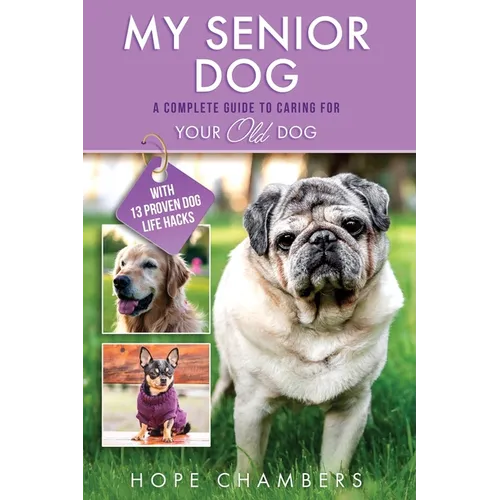My Senior Dog: A Complete Guide to Caring for Your Old Dog