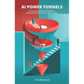 AI Power Funnels: A Practical Guide For Using AI To Systematically Grow Your Online Sales