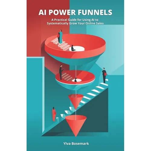 AI Power Funnels: A Practical Guide For Using AI To Systematically Grow Your Online Sales