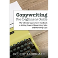 Copywriting For Beginners Guide: The Ultimate Copywriter's Handbook to Writing Powerful Advertising, Sales and Marketing Copy