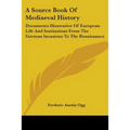 A Source Book Of Mediaeval History: Documents Illustrative Of European Life And Institutions From The German Invasions To The Renaissance