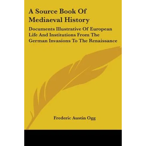 A Source Book Of Mediaeval History: Documents Illustrative Of European Life And Institutions From The German Invasions To The Renaissance