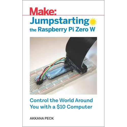 Jumpstarting the Raspberry Pi Zero W: Control the World Around You with a $10 Computer