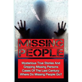 Missing People: Mysterious True Stories And Gripping Missing Persons Cases Of The Last Century: Where Do Missing People Go?