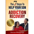 The 7 Steps to Help Your Son in Addiction Recovery: Understanding Addictions as Rooted in Trauma and How Your Son Will Recover
