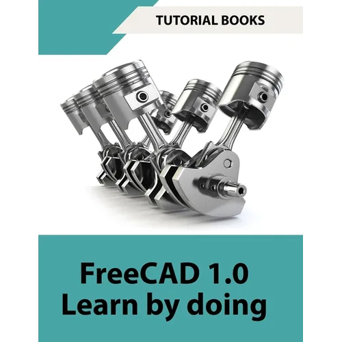 FreeCAD 1.0 Learn by Doing (COLORED): Learn 3D Modeling and Design by Doing - Practical Hands-On Guide for Engineers and Designers