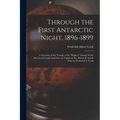 Through the First Antarctic Night, 1896-1899: A Narrative of the Voyage of the "Belgica" Among Newly Discovered Lands and Over an Unknown Sea About th