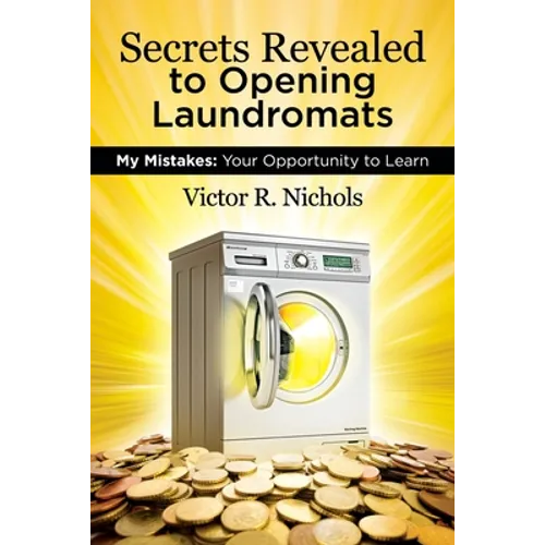 Secrets Revealed to Opening Laundromats: My Mistakes: Your Opportunity to Learn