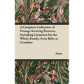 A Complete Collection of Vintage Knitting Patterns; Including Garments for the Whole Family, from Baby to Grandma