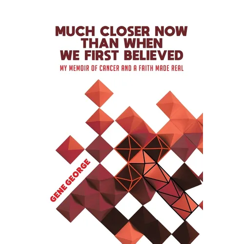 Much Closer Now Than When We First Believed: My Memoir of Cancer and a Faith Made Real