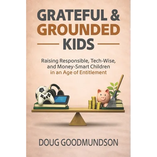 Grateful & Grounded Kids: Raising Responsible, Tech-Wise, and Money-Smart Children in an Age of Entitlement