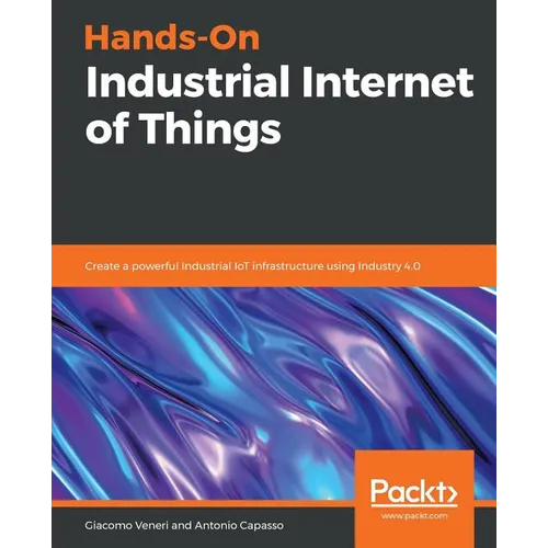 Hands-On Industrial Internet of Things: Create a powerful Industrial IoT infrastructure using Industry 4.0