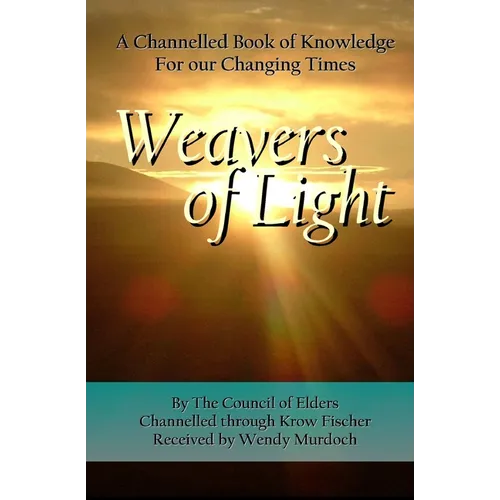 Weavers of Light: A Channelled Book Of Knowledge For Our Changing Times