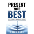 Present Your Best: How to Deliver High Impact Training