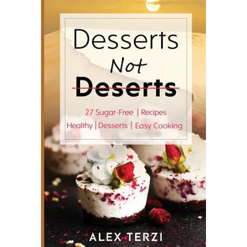 Desserts not Deserts: 27 Sugar-Free Recipes, Healthy Desserts & Easy Cooking