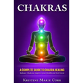 Chakras: A Complete Guide to Chakra Healing: Balance Chakras, Improve your Health and Feel Great