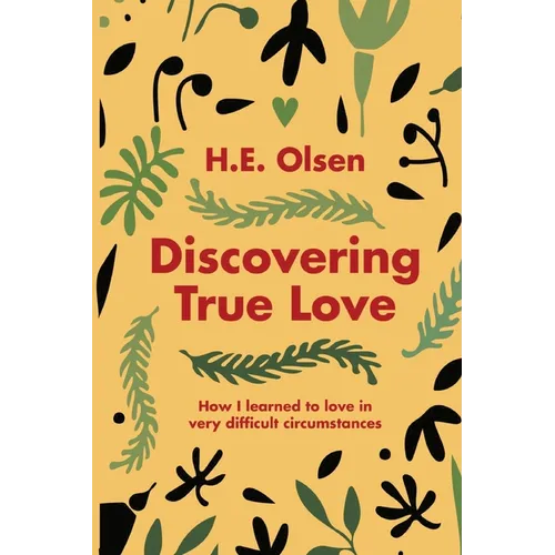 Discovering True Love: A True story of How I Learned to Love in Very Difficult Circumstances