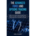 The Advanced Forex and Options Trading Guide: Learn The Vital Basics & Secret Strategies For Day Trading in The Forex & Options Market! Make Your Onli