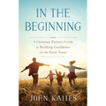 In the Beginning: A Christian Parent's Guide to Building Confidence in the Early Years