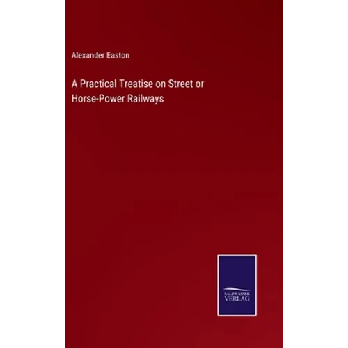 A Practical Treatise on Street or Horse-Power Railways