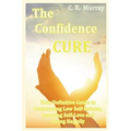 The Confidence Cure: Your Definitive Guide to Overcoming Low Self-Esteem, Learning Self-Love and Living Happily