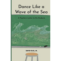 Dance Like a Wave of the Sea: A Teacher's Letter to His Students