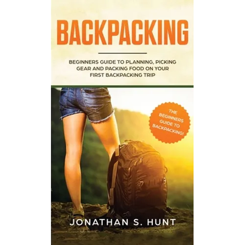 Backpacking: Beginners Guide to Planning, Picking Gear and Packing Food on Your First Backpacking Trip