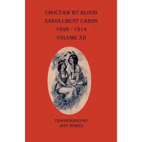 Choctaw By Blood Enrollment Cards 1898-1914 Volume XII