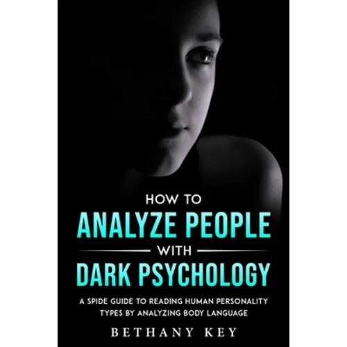How to Analyze People with Dark Psychology: A Spide Guide to Reading Human Personality Types by Analyzing Body Language