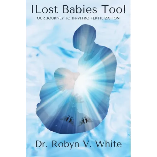 I Lost Babies Too!: Our Journey to In-Vitro Fertilization