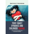 Toxic Family Dynamics and Childhood Trauma: Navigating and Coping with Childhood Wounds