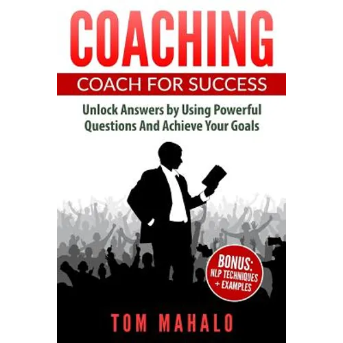 Coaching: Coaching For Success, How To Unlock Answers Using Powerful Questions A