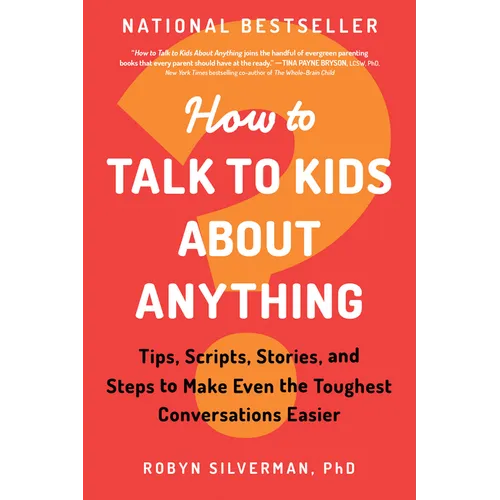 How to Talk to Kids about Anything: Tips, Scripts, Stories, and Steps to Make Even the Toughest Conversations Easier