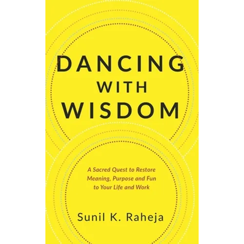 Dancing With Wisdom: A Sacred Quest to Restore Meaning, Purpose and Fun to Your Life and Work