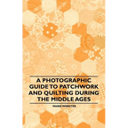 A Photographic Guide to Patchwork and Quilting During the Middle Ages - Paperback