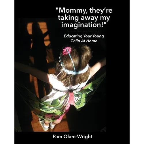 "Mommy, They're Taking Away My Imagination!": Educating Your Young Child at Home