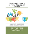 How to Launch a New Product Faster: 5 Secrets to Tight Project Management, Comprehensive Project Plans, and Effective Change Management