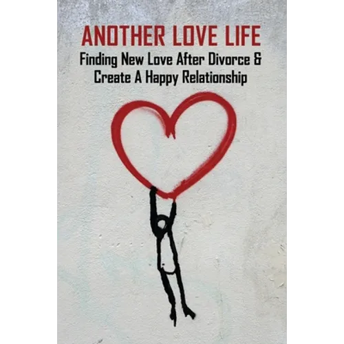 Another Love Life: Finding New Love After Divorce & Create A Happy Relationship: How To Move On After Divorce As A Man