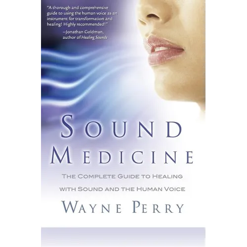 Sound Medicine: The Complete Guide to Healing with Sound and the Human Voice