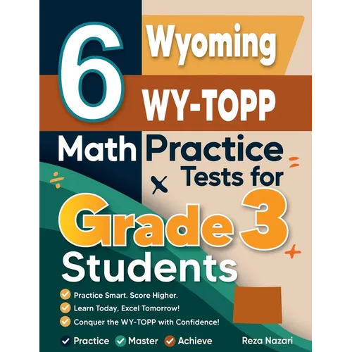 6 Wyoming WY-TOPP Math Practice Tests for Grade 3 Students: A Complete Guide to Building Math Mastery and Excelling on the Wyoming WY-TOPP Test