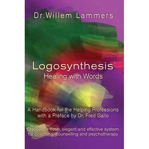 Logosynthesis - Healing with Words: A Handbook for the Helping Professions with a Preface by Dr. Fred Gallo