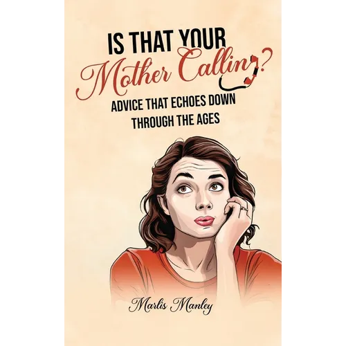 IS THAT YOUR MOTHER CALLING? Advice that Echoes Down Through the Ages