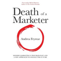 Death of a Marketer: Modern Marketing's Troubled Past and a New Approach to Change the Future