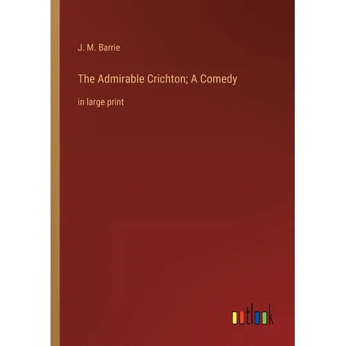 The Admirable Crichton; A Comedy: in large print