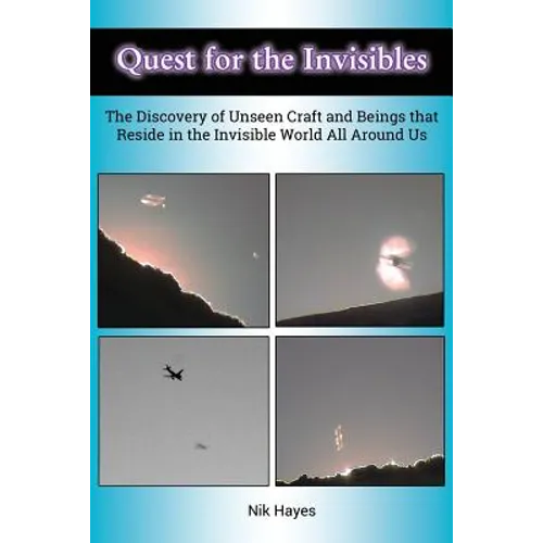 Quest for the Invisibles: The Discovery of Unseen Craft and Beings that Reside in the Invisible World All Around Us