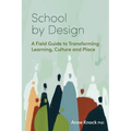 School by Design: A Field Guide to Transforming Learning, Culture and Place