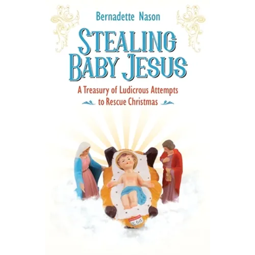 Stealing Baby Jesus: A Treasury of Ludicrous Attempts to Rescue Christmas