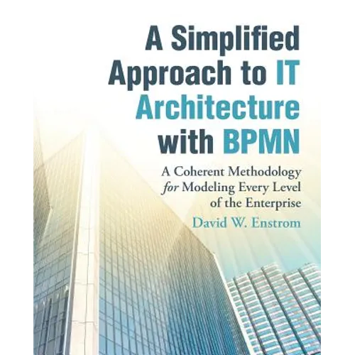 A Simplified Approach to IT Architecture with BPMN: A Coherent Methodology for Modeling Every Level of the Enterprise
